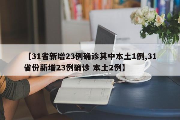 【31省新增23例确诊其中本土1例,31省份新增23例确诊 本土2例】