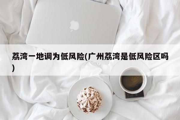 荔湾一地调为低风险(广州荔湾是低风险区吗)