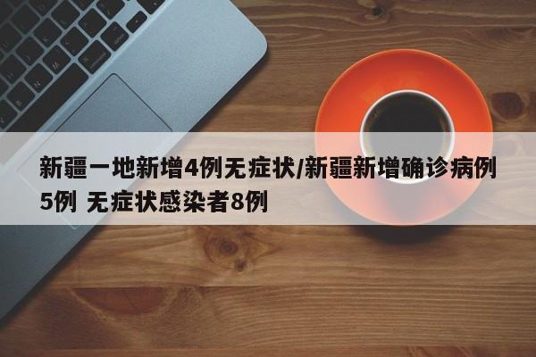 新疆一地新增4例无症状/新疆新增确诊病例5例 无症状感染者8例