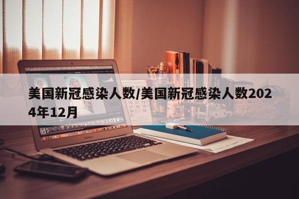 美国新冠感染人数/美国新冠感染人数2024年12月