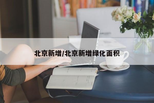 北京新增/北京新增绿化面积