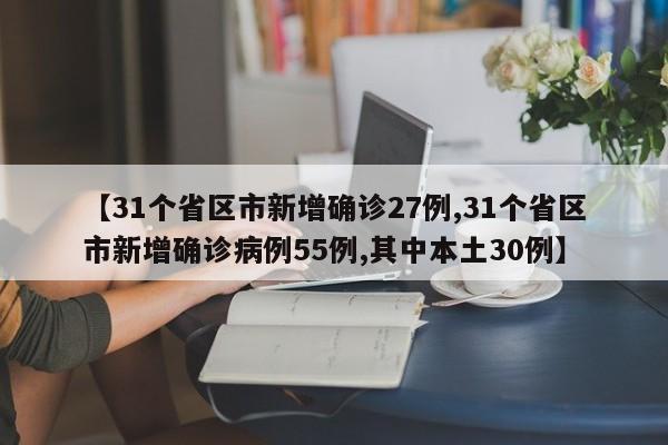 【31个省区市新增确诊27例,31个省区市新增确诊病例55例,其中本土30例】