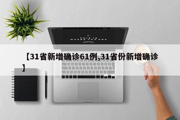 【31省新增确诊61例,31省份新增确诊】