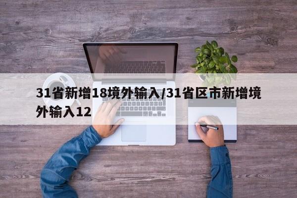 31省新增18境外输入/31省区市新增境外输入12