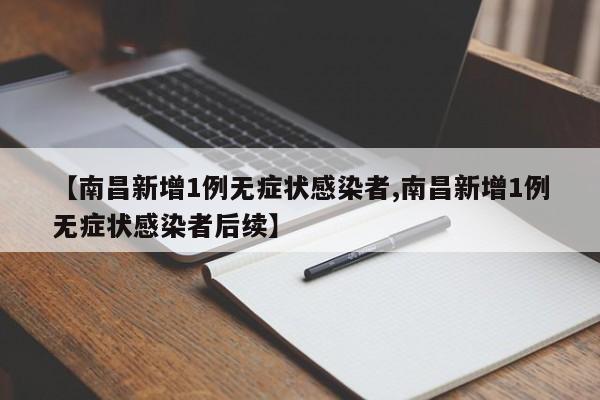 【南昌新增1例无症状感染者,南昌新增1例无症状感染者后续】