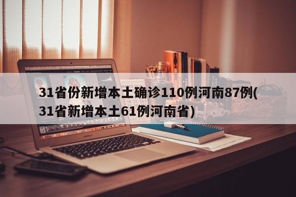 31省份新增本土确诊110例河南87例(31省新增本土61例河南省)