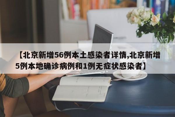 【北京新增56例本土感染者详情,北京新增5例本地确诊病例和1例无症状感染者】
