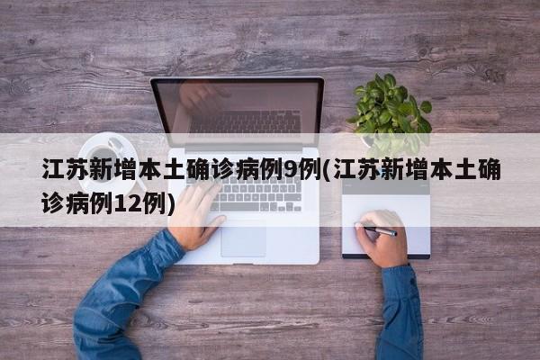 江苏新增本土确诊病例9例(江苏新增本土确诊病例12例)