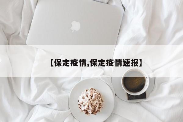 【保定疫情,保定疫情速报】