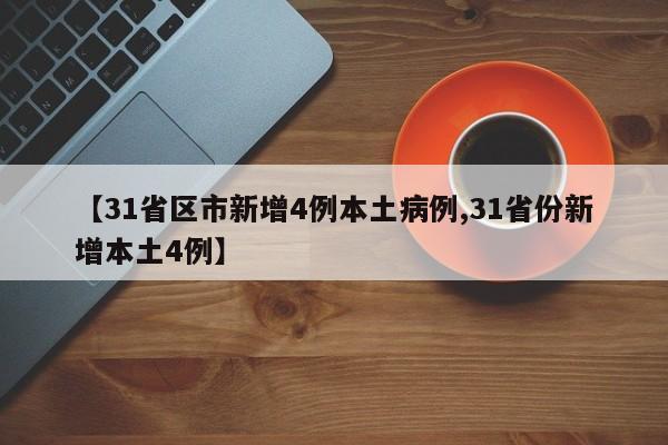 【31省区市新增4例本土病例,31省份新增本土4例】