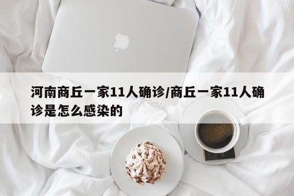 河南商丘一家11人确诊/商丘一家11人确诊是怎么感染的