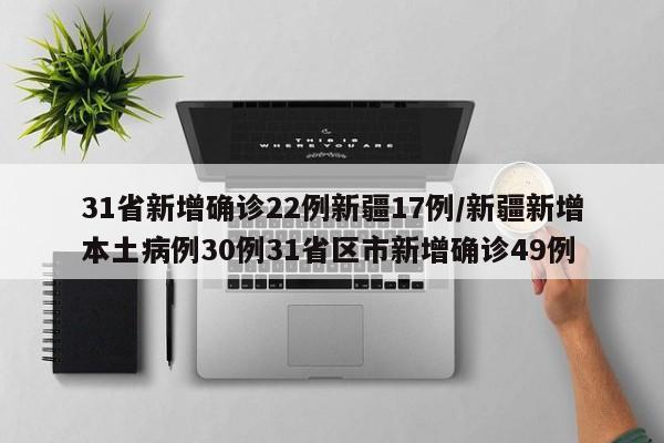 31省新增确诊22例新疆17例/新疆新增本土病例30例31省区市新增确诊49例