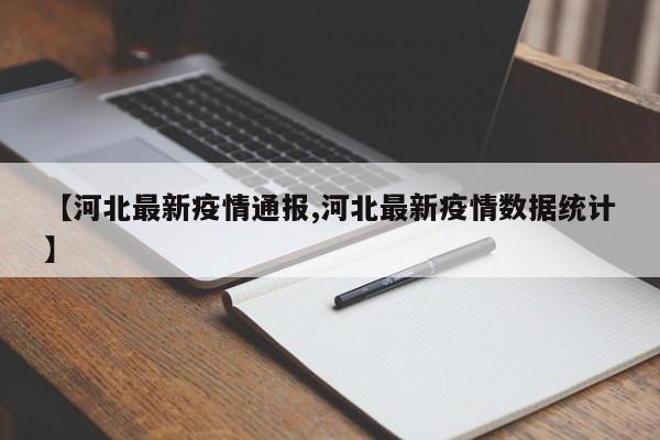 【河北最新疫情通报,河北最新疫情数据统计】