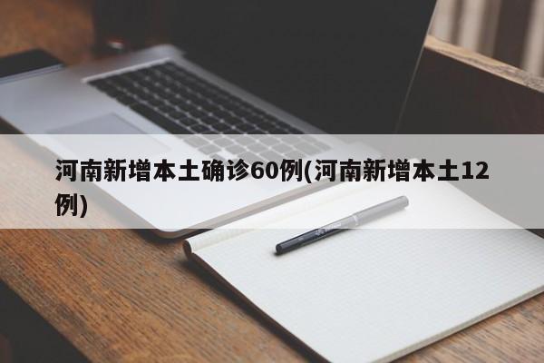 河南新增本土确诊60例(河南新增本土12例)