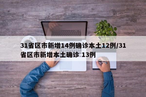 31省区市新增14例确诊本土12例/31省区市新增本土确诊 13例