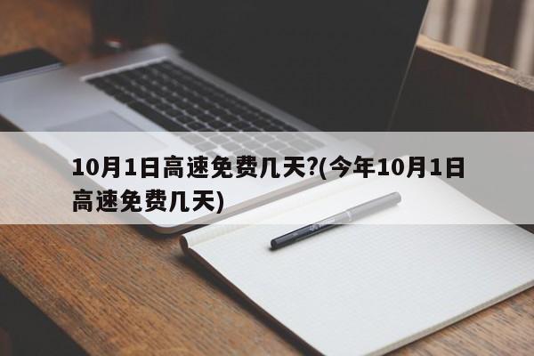 10月1日高速免费几天?(今年10月1日高速免费几天)