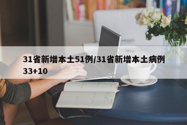 31省新增本土51例/31省新增本土病例33+10