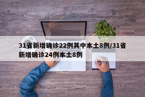 31省新增确诊22例其中本土8例/31省新增确诊24例本土8例