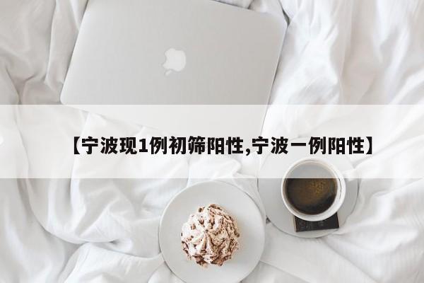 【宁波现1例初筛阳性,宁波一例阳性】