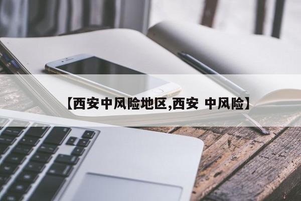 【西安中风险地区,西安 中风险】