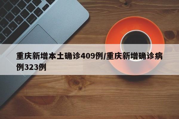 重庆新增本土确诊409例/重庆新增确诊病例323例