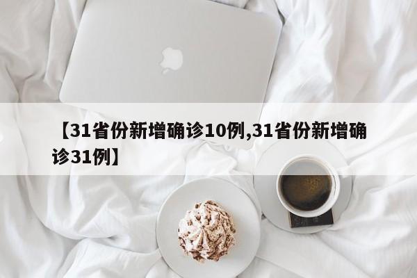 【31省份新增确诊10例,31省份新增确诊31例】