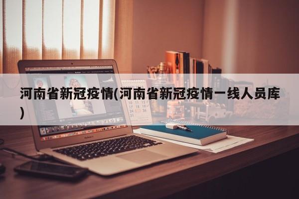河南省新冠疫情(河南省新冠疫情一线人员库)