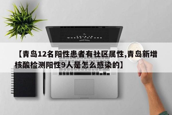【青岛12名阳性患者有社区属性,青岛新增核酸检测阳性9人是怎么感染的】
