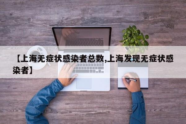 【上海无症状感染者总数,上海发现无症状感染者】
