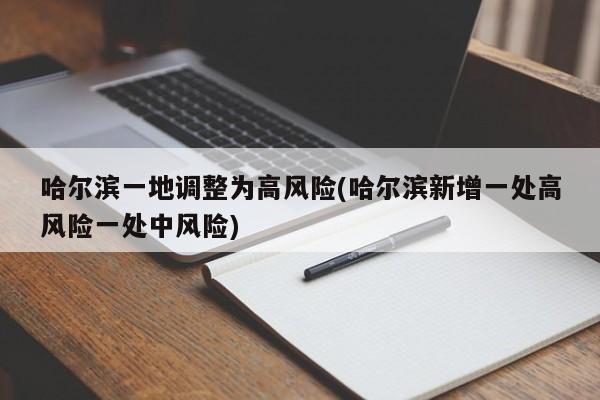 哈尔滨一地调整为高风险(哈尔滨新增一处高风险一处中风险)