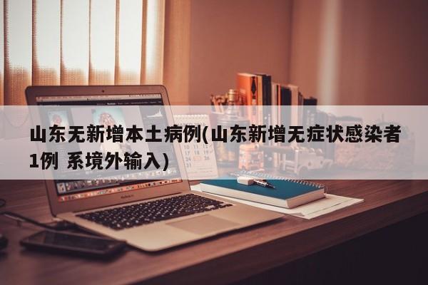 山东无新增本土病例(山东新增无症状感染者1例 系境外输入)