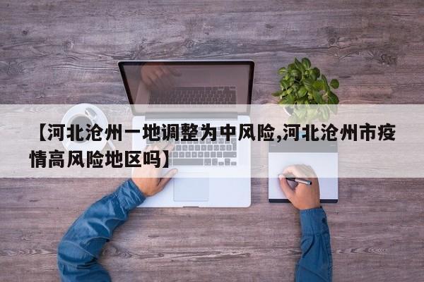 【河北沧州一地调整为中风险,河北沧州市疫情高风险地区吗】