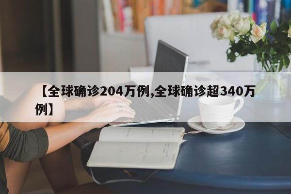 【全球确诊204万例,全球确诊超340万例】