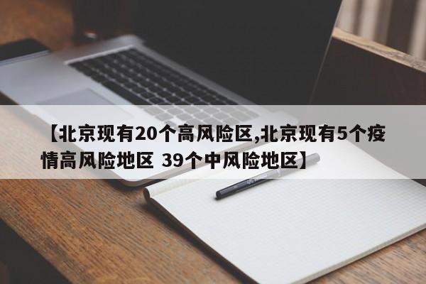 【北京现有20个高风险区,北京现有5个疫情高风险地区 39个中风险地区】