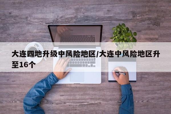 大连四地升级中风险地区/大连中风险地区升至16个