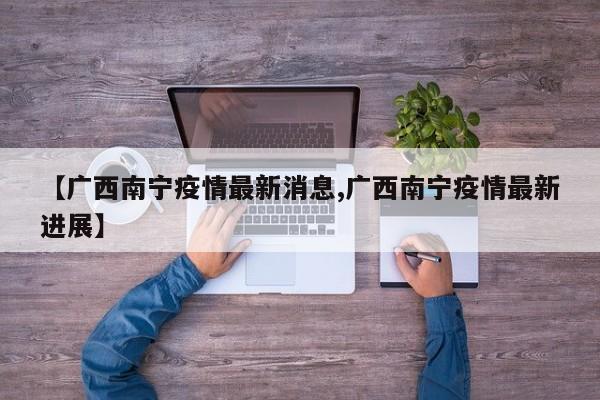 【广西南宁疫情最新消息,广西南宁疫情最新进展】
