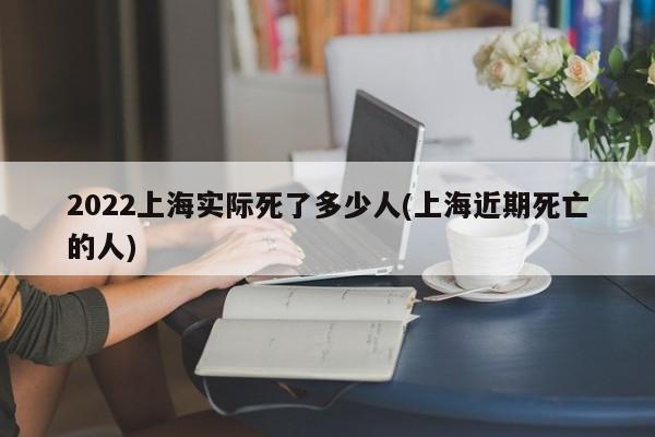 2022上海实际死了多少人(上海近期死亡的人)
