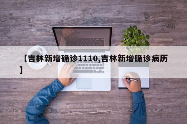 【吉林新增确诊1110,吉林新增确诊病历】