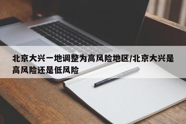 北京大兴一地调整为高风险地区/北京大兴是高风险还是低风险