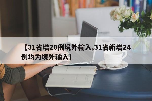 【31省增20例境外输入,31省新增24例均为境外输入】
