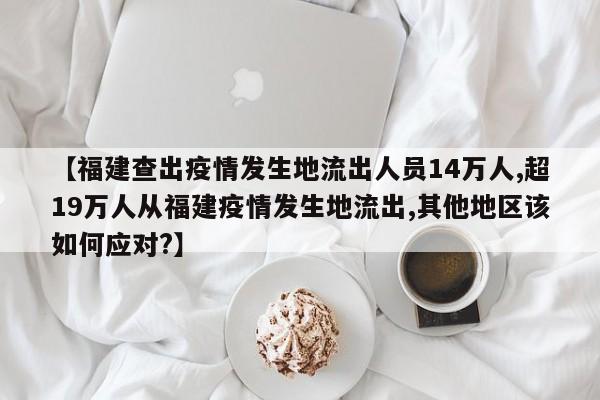 【福建查出疫情发生地流出人员14万人,超19万人从福建疫情发生地流出,其他地区该如何应对?】