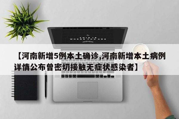 【河南新增5例本土确诊,河南新增本土病例详情公布曾密切接触无症状感染者】