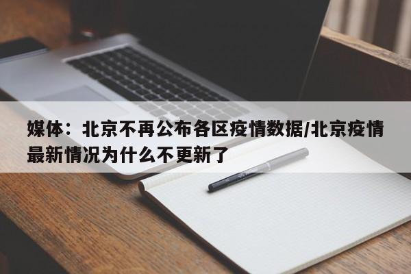 媒体：北京不再公布各区疫情数据/北京疫情最新情况为什么不更新了