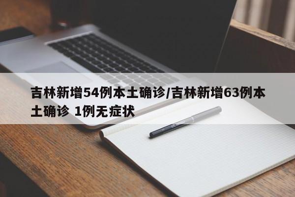吉林新增54例本土确诊/吉林新增63例本土确诊 1例无症状