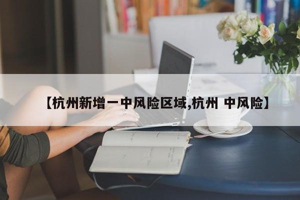 【杭州新增一中风险区域,杭州 中风险】