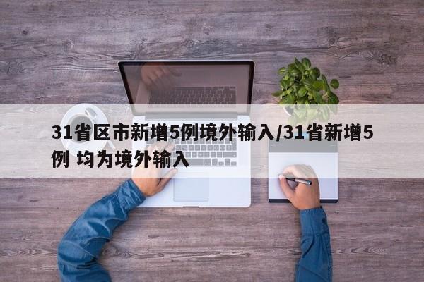 31省区市新增5例境外输入/31省新增5例 均为境外输入