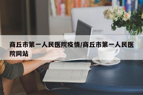 商丘市第一人民医院疫情/商丘市第一人民医院网站