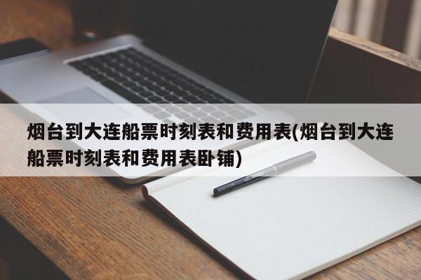 烟台到大连船票时刻表和费用表(烟台到大连船票时刻表和费用表卧铺)