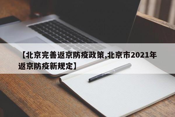 【北京完善返京防疫政策,北京市2021年返京防疫新规定】
