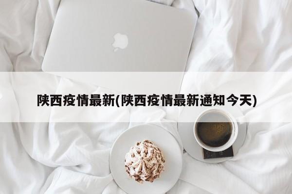陕西疫情最新(陕西疫情最新通知今天)